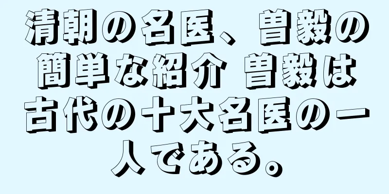 清朝の名医、曽毅の簡単な紹介 曽毅は古代の十大名医の一人である。