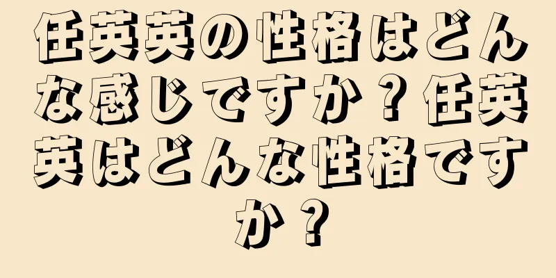 任英英の性格はどんな感じですか？任英英はどんな性格ですか？