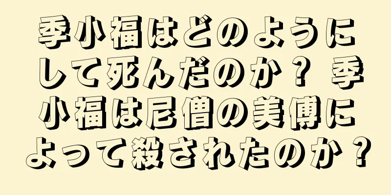 季小福はどのようにして死んだのか？ 季小福は尼僧の美傅によって殺されたのか？