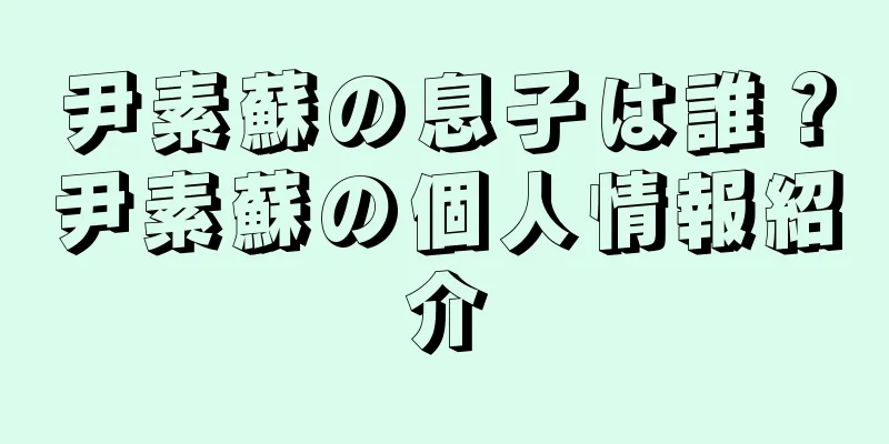 尹素蘇の息子は誰？尹素蘇の個人情報紹介
