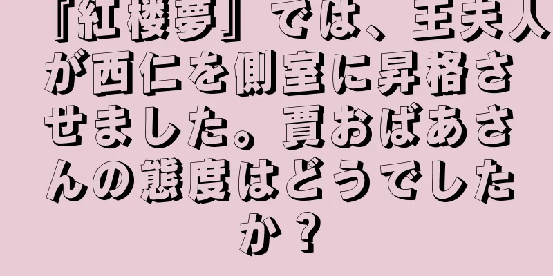 『紅楼夢』では、王夫人が西仁を側室に昇格させました。賈おばあさんの態度はどうでしたか？