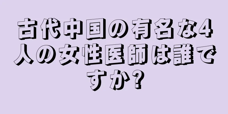 古代中国の有名な4人の女性医師は誰ですか?