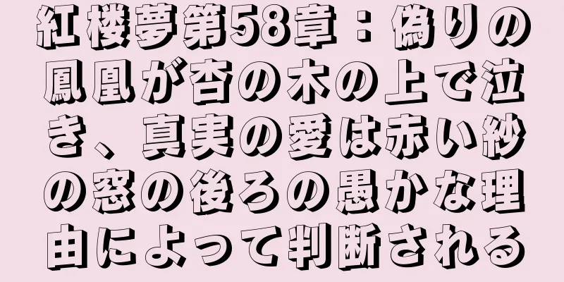 紅楼夢第58章：偽りの鳳凰が杏の木の上で泣き、真実の愛は赤い紗の窓の後ろの愚かな理由によって判断される