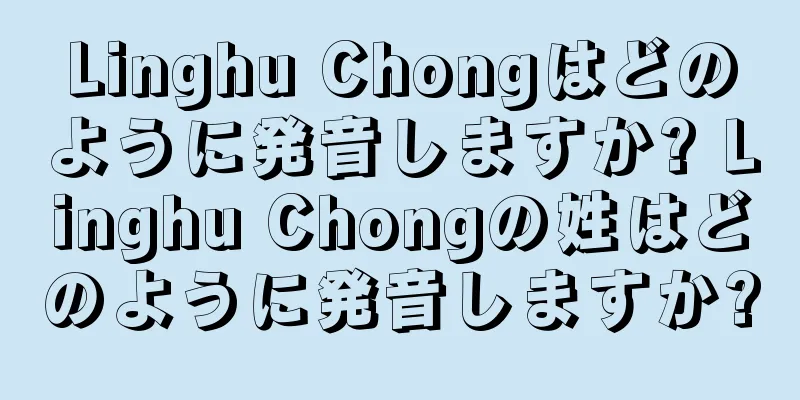 Linghu Chongはどのように発音しますか? Linghu Chongの姓はどのように発音しますか?