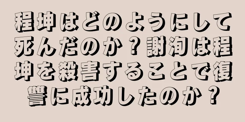 程坤はどのようにして死んだのか？謝洵は程坤を殺害することで復讐に成功したのか？