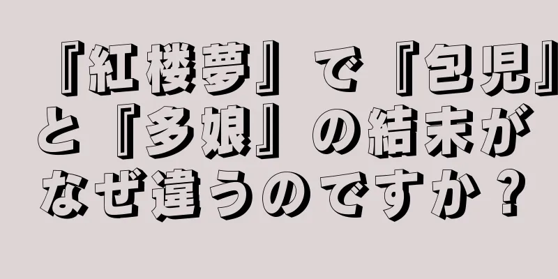 『紅楼夢』で『包児』と『多娘』の結末がなぜ違うのですか？