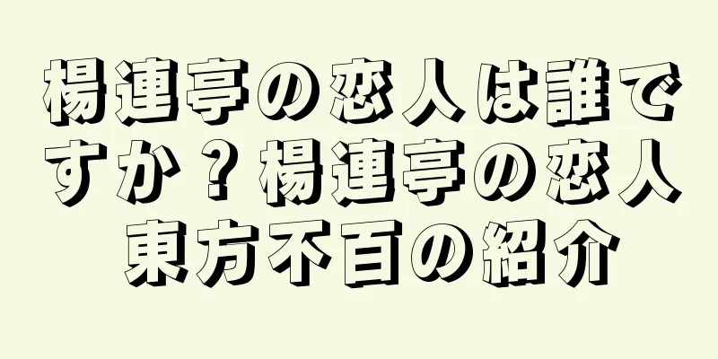 楊連亭の恋人は誰ですか？楊連亭の恋人 東方不百の紹介