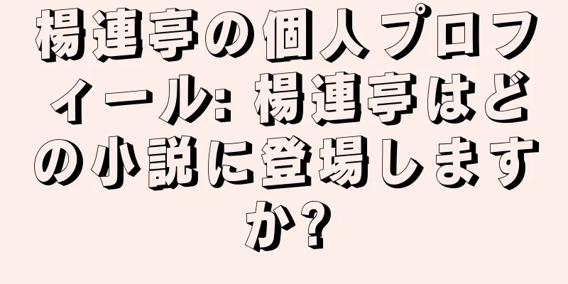 楊連亭の個人プロフィール: 楊連亭はどの小説に登場しますか?