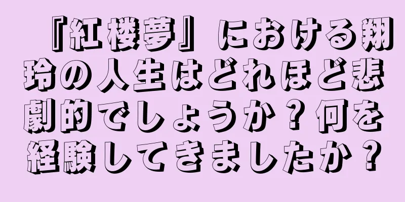 『紅楼夢』における翔玲の人生はどれほど悲劇的でしょうか？何を経験してきましたか？