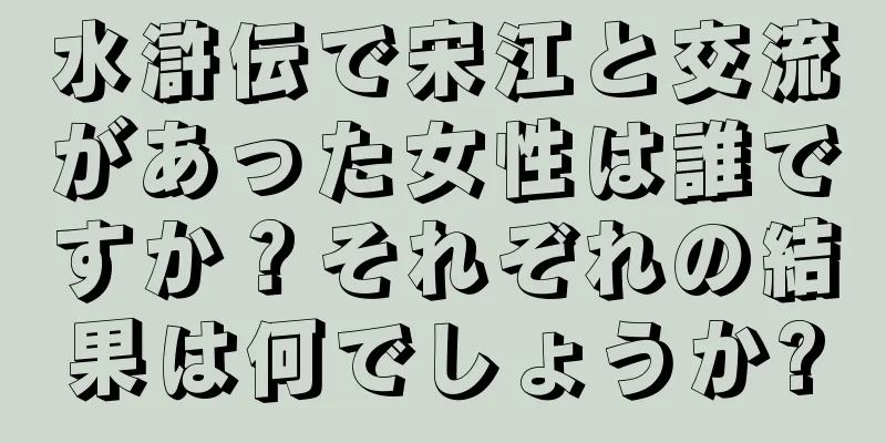 水滸伝で宋江と交流があった女性は誰ですか？それぞれの結果は何でしょうか?