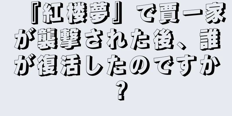 『紅楼夢』で賈一家が襲撃された後、誰が復活したのですか？