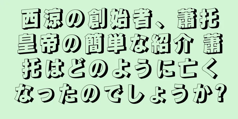 西涼の創始者、蕭托皇帝の簡単な紹介 蕭托はどのように亡くなったのでしょうか?