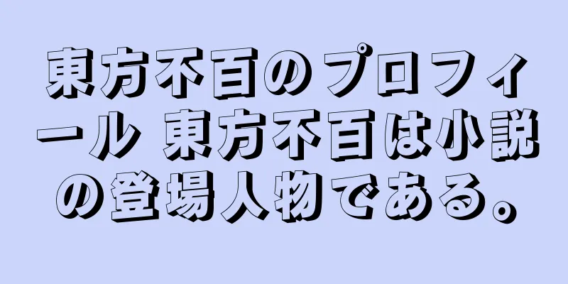 東方不百のプロフィール 東方不百は小説の登場人物である。