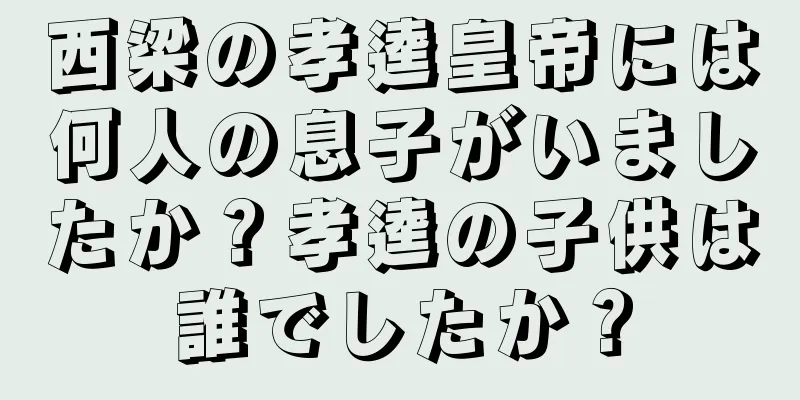 西梁の孝逵皇帝には何人の息子がいましたか？孝逵の子供は誰でしたか？