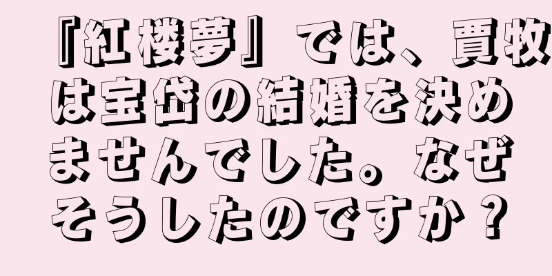 『紅楼夢』では、賈牧は宝岱の結婚を決めませんでした。なぜそうしたのですか？