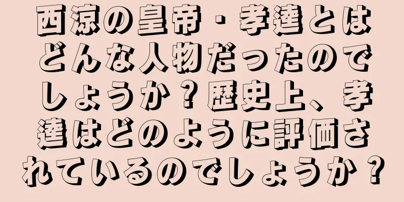 西涼の皇帝・孝逵とはどんな人物だったのでしょうか？歴史上、孝逵はどのように評価されているのでしょうか？