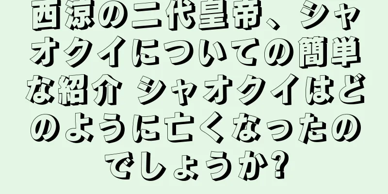 西涼の二代皇帝、シャオクイについての簡単な紹介 シャオクイはどのように亡くなったのでしょうか?