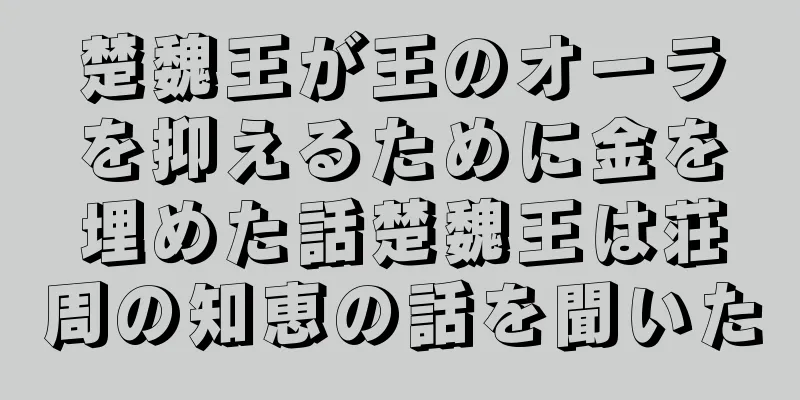 楚魏王が王のオーラを抑えるために金を埋めた話楚魏王は荘周の知恵の話を聞いた