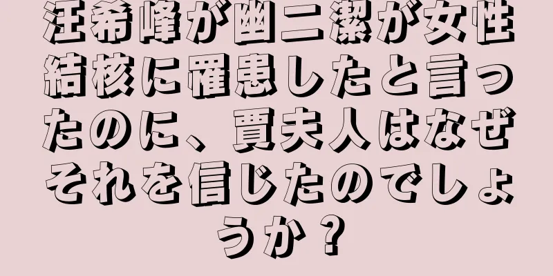 汪希峰が幽二潔が女性結核に罹患したと言ったのに、賈夫人はなぜそれを信じたのでしょうか？