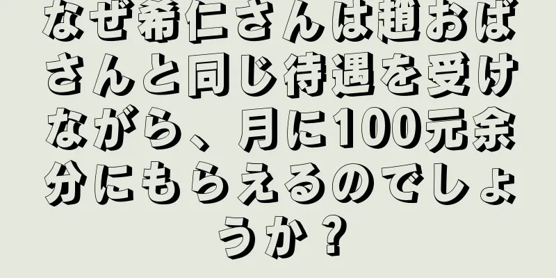 なぜ希仁さんは趙おばさんと同じ待遇を受けながら、月に100元余分にもらえるのでしょうか？