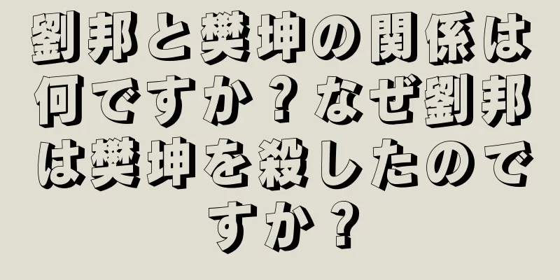 劉邦と樊坤の関係は何ですか？なぜ劉邦は樊坤を殺したのですか？