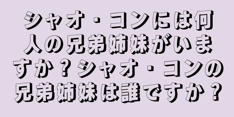 シャオ・コンには何人の兄弟姉妹がいますか？シャオ・コンの兄弟姉妹は誰ですか？
