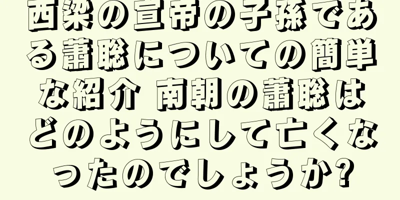 西梁の宣帝の子孫である蕭聡についての簡単な紹介 南朝の蕭聡はどのようにして亡くなったのでしょうか?