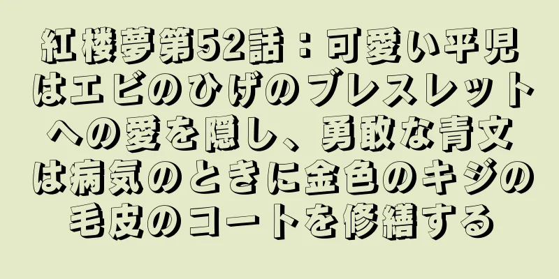 紅楼夢第52話：可愛い平児はエビのひげのブレスレットへの愛を隠し、勇敢な青文は病気のときに金色のキジの毛皮のコートを修繕する