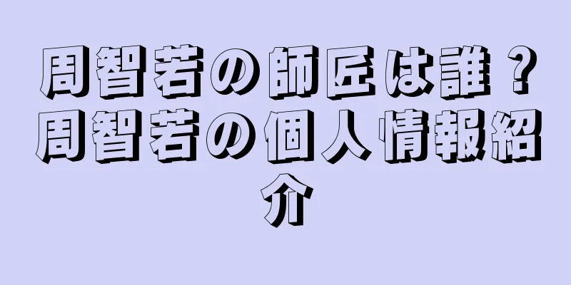 周智若の師匠は誰？周智若の個人情報紹介