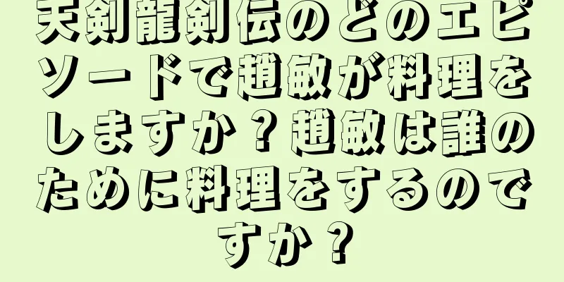 天剣龍剣伝のどのエピソードで趙敏が料理をしますか？趙敏は誰のために料理をするのですか？
