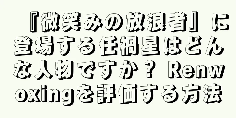 『微笑みの放浪者』に登場する任禍星はどんな人物ですか？ Renwoxingを評価する方法