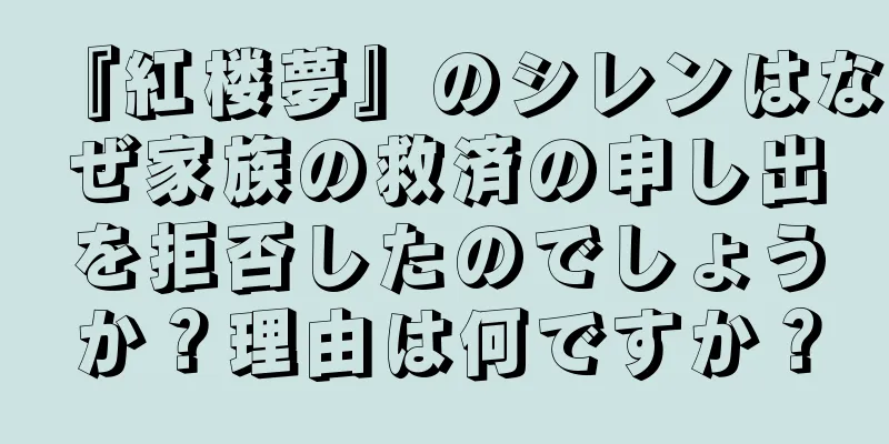 『紅楼夢』のシレンはなぜ家族の救済の申し出を拒否したのでしょうか？理由は何ですか？