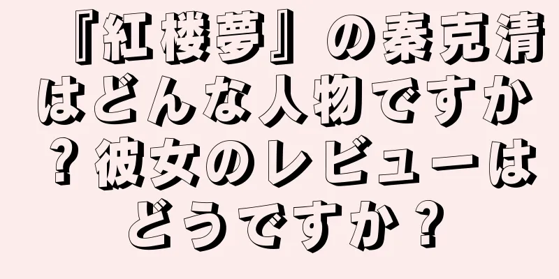 『紅楼夢』の秦克清はどんな人物ですか？彼女のレビューはどうですか？