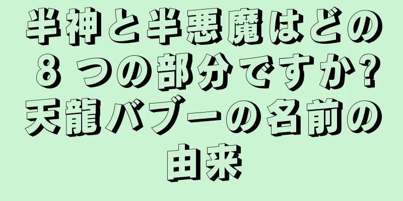 半神と半悪魔はどの 8 つの部分ですか?天龍バブーの名前の由来