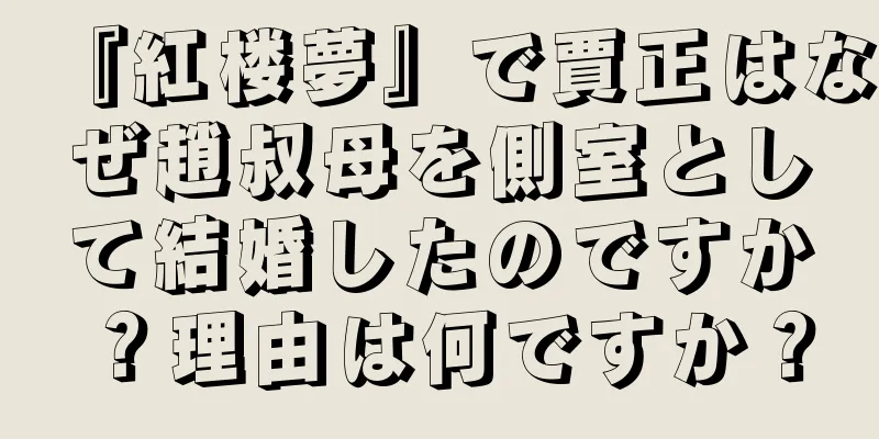 『紅楼夢』で賈正はなぜ趙叔母を側室として結婚したのですか？理由は何ですか？