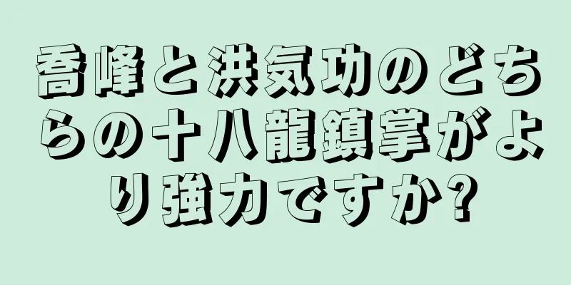 喬峰と洪気功のどちらの十八龍鎮掌がより強力ですか?