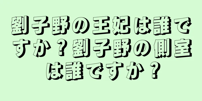 劉子野の王妃は誰ですか？劉子野の側室は誰ですか？