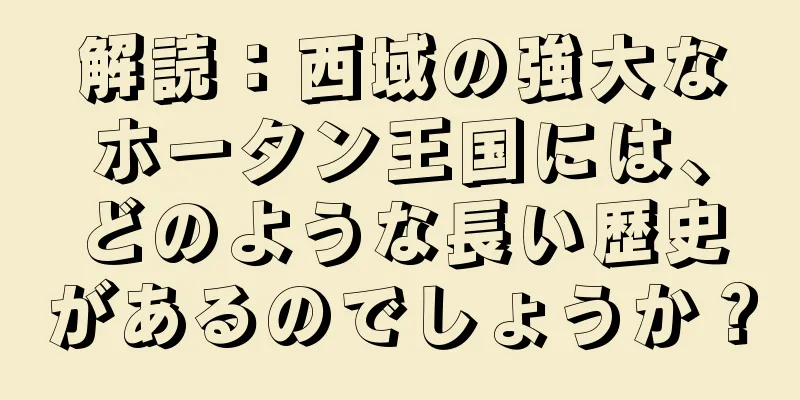 解読：西域の強大なホータン王国には、どのような長い歴史があるのでしょうか？