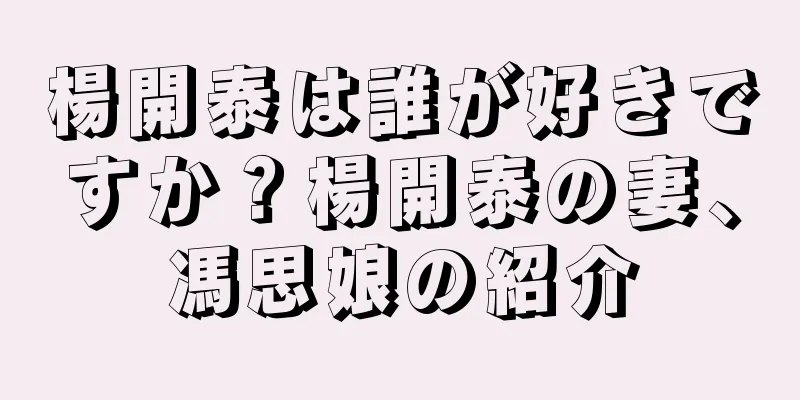 楊開泰は誰が好きですか？楊開泰の妻、馮思娘の紹介