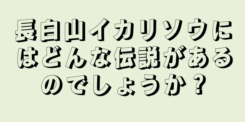 長白山イカリソウにはどんな伝説があるのでしょうか？