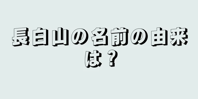 長白山の名前の由来は？