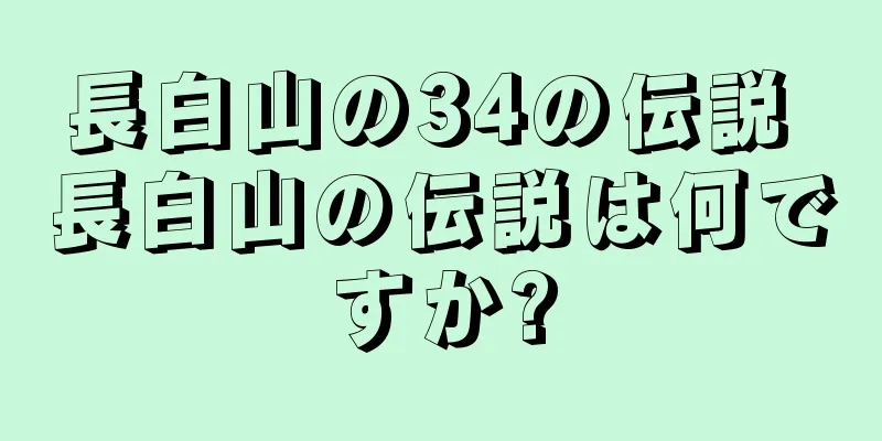 長白山の34の伝説 長白山の伝説は何ですか?