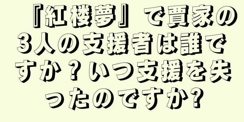 『紅楼夢』で賈家の3人の支援者は誰ですか？いつ支援を失ったのですか?