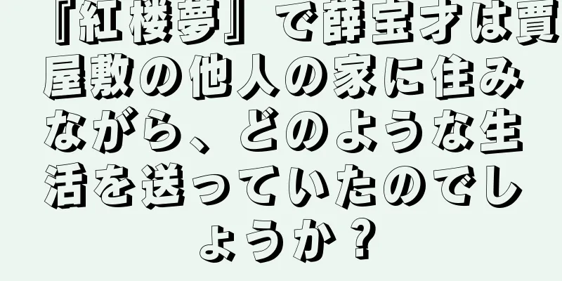 『紅楼夢』で薛宝才は賈屋敷の他人の家に住みながら、どのような生活を送っていたのでしょうか？
