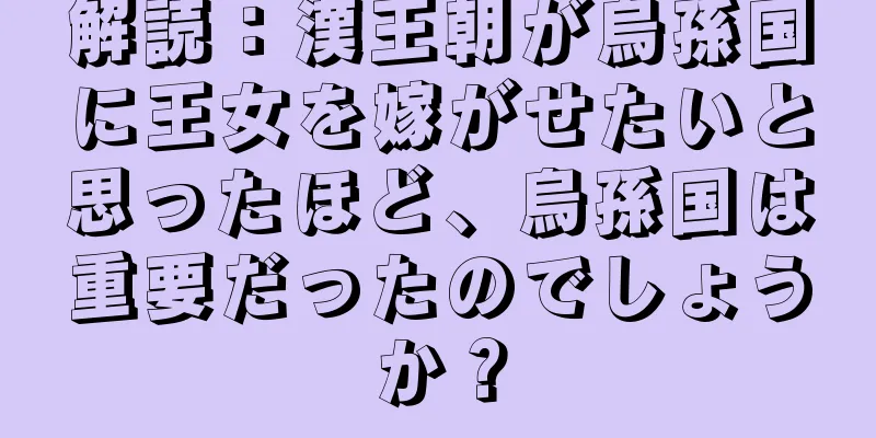 解読：漢王朝が烏孫国に王女を嫁がせたいと思ったほど、烏孫国は重要だったのでしょうか？