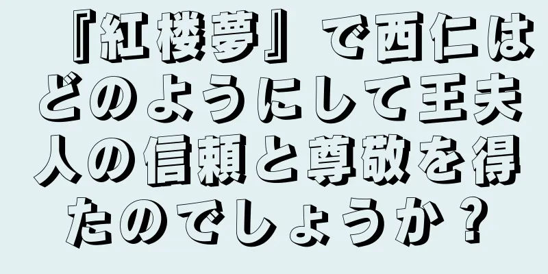 『紅楼夢』で西仁はどのようにして王夫人の信頼と尊敬を得たのでしょうか？