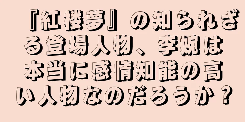 『紅楼夢』の知られざる登場人物、李婉は本当に感情知能の高い人物なのだろうか？