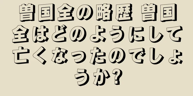 曽国全の略歴 曽国全はどのようにして亡くなったのでしょうか?