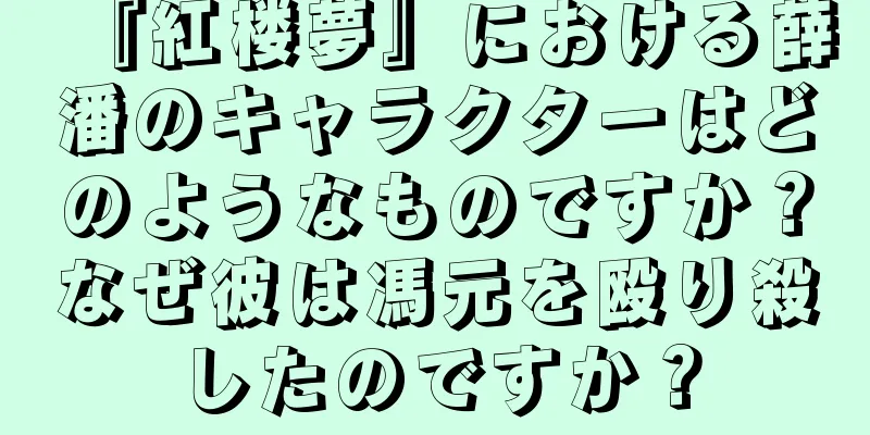 『紅楼夢』における薛潘のキャラクターはどのようなものですか？なぜ彼は馮元を殴り殺したのですか？