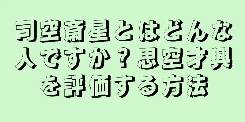 司空斎星とはどんな人ですか？思空才興を評価する方法